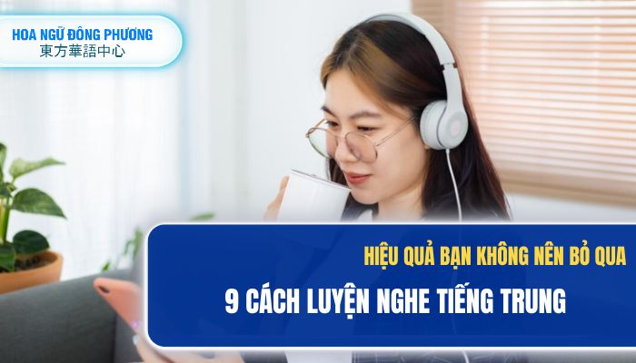 Cải thiện kỹ năng nghe tiếng Trung dễ dàng với 9 phương pháp hiệu quả